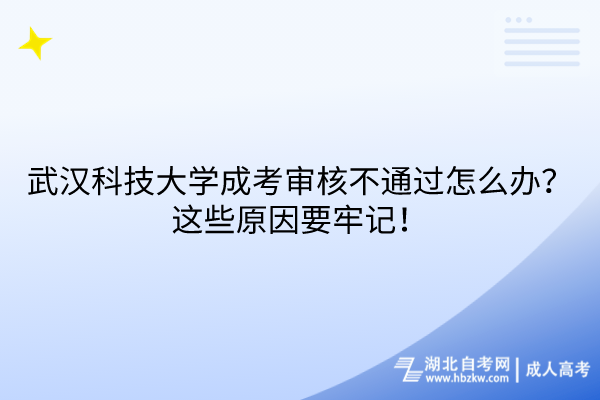 武漢科技大學(xué)成考審核不通過怎么辦？這些原因要牢記！