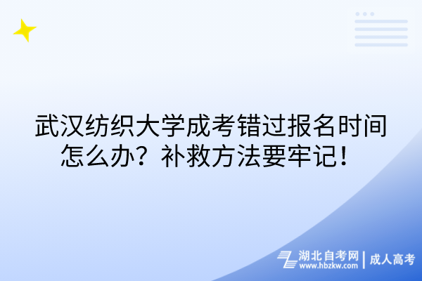 武漢紡織大學(xué)成考錯(cuò)過(guò)報(bào)名時(shí)間怎么辦？補(bǔ)救方法要牢記！