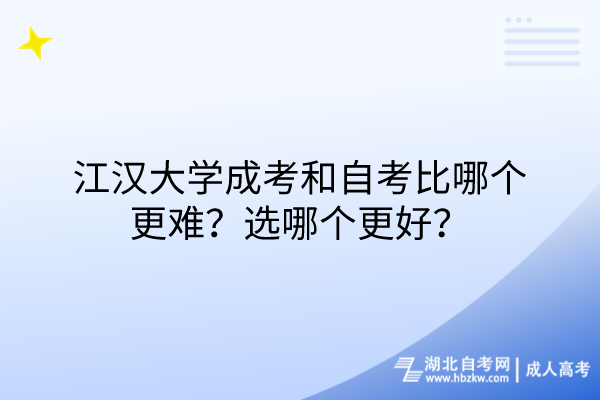 江漢大學(xué)成考和自考比哪個更難？選哪個更好？