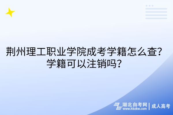 荊州理工職業(yè)學(xué)院成考學(xué)籍怎么查？學(xué)籍可以注銷嗎？