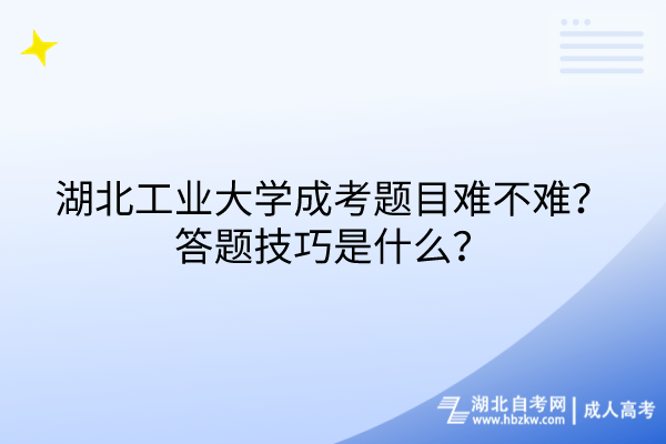 湖北工業(yè)大學(xué)成考題目難不難？答題技巧是什么？