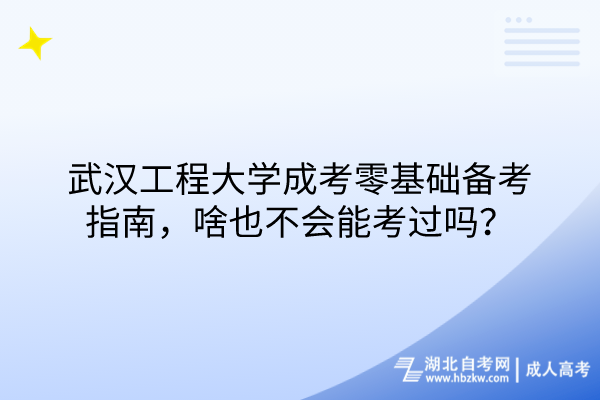 武漢工程大學成考零基礎備考指南，啥也不會能考過嗎？