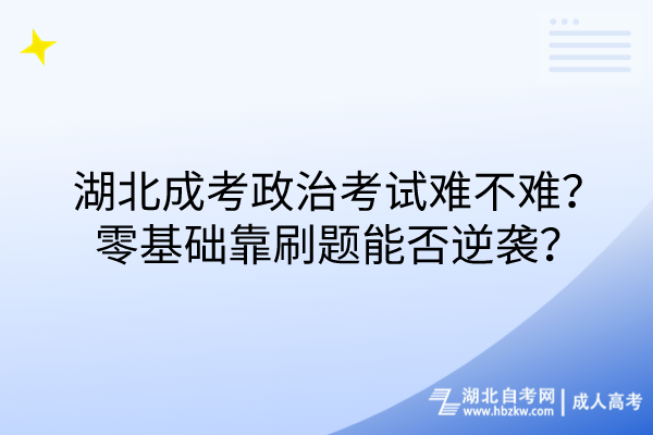 湖北成考政治考試難不難？零基礎(chǔ)靠刷題能否逆襲？