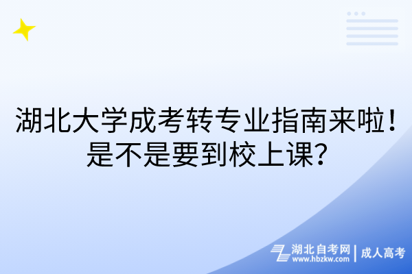 湖北大學成考轉專業(yè)指南來啦！是不是要到校上課？