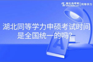 湖北同等學(xué)力申碩考試時(shí)間是全國(guó)統(tǒng)一的嗎？