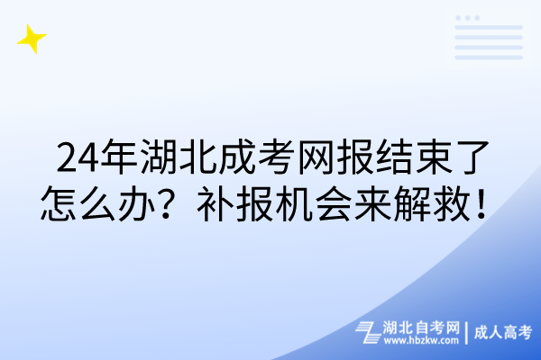 24年湖北成考網(wǎng)報(bào)結(jié)束了怎么辦？補(bǔ)報(bào)機(jī)會(huì)來(lái)解救！