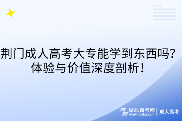 荊門成人高考大專能學(xué)到東西嗎？體驗(yàn)與價(jià)值深度剖析！