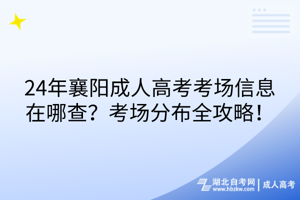 24年襄陽成人高考考場信息在哪查？考場分布全攻略！