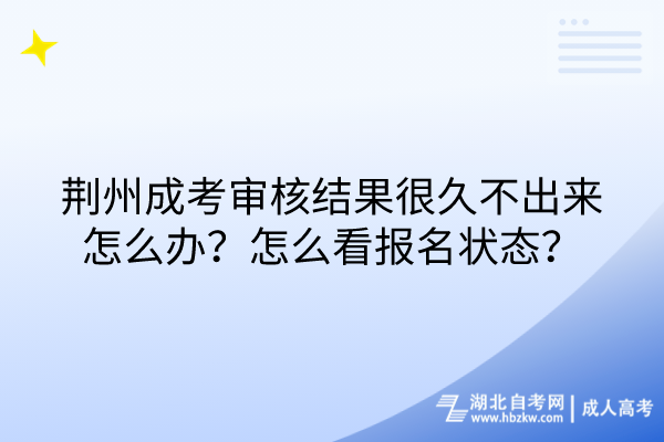 荊州成考審核結(jié)果很久不出來怎么辦？怎么看報(bào)名狀態(tài)？