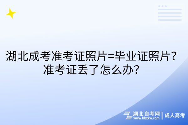 湖北成考準(zhǔn)考證照片=畢業(yè)證照片？準(zhǔn)考證丟了怎么辦？