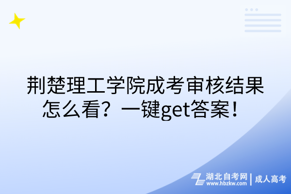 荊楚理工學(xué)院成考審核結(jié)果怎么看？一鍵get答案！