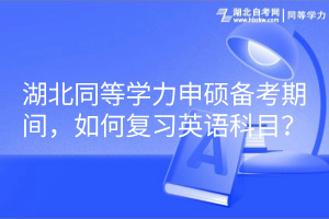 湖北同等學(xué)力申碩備考期間，如何復(fù)習(xí)英語(yǔ)科目？