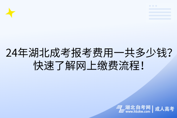 24年湖北成考報(bào)考費(fèi)用一共多少錢？快速了解網(wǎng)上繳費(fèi)流程！