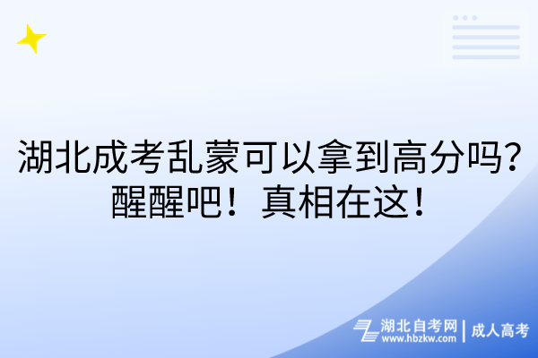 湖北成考亂蒙可以拿到高分嗎？醒醒吧！真相在這！