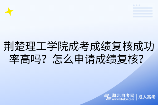 荊楚理工學(xué)院成考成績復(fù)核成功率高嗎？怎么申請(qǐng)成績復(fù)核？