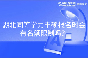 湖北同等學力申碩報名時會有名額限制嗎？