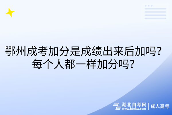 鄂州成考加分是成績出來后加嗎？每個人都一樣加分嗎？