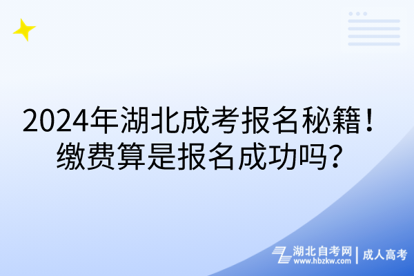 2024年湖北成考報名秘籍！繳費算是報名成功嗎？