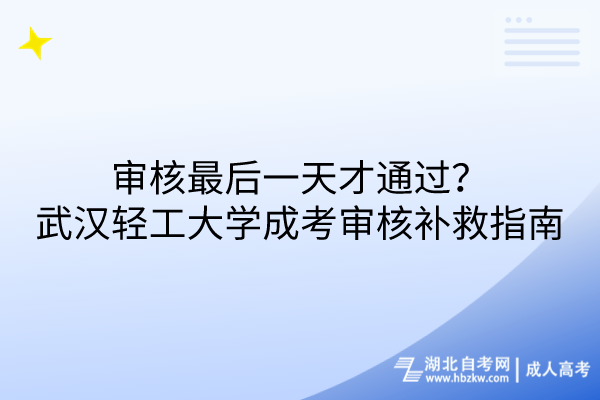 審核最后一天才通過？武漢輕工大學(xué)成考審核補(bǔ)救措施指南