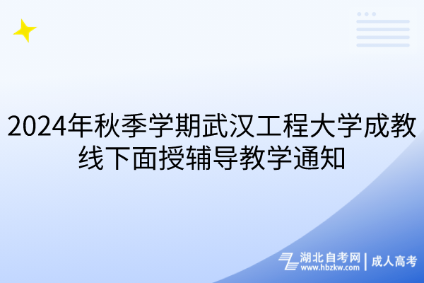 2024年秋季學期武漢工程大學成教線下面授輔導教學通知