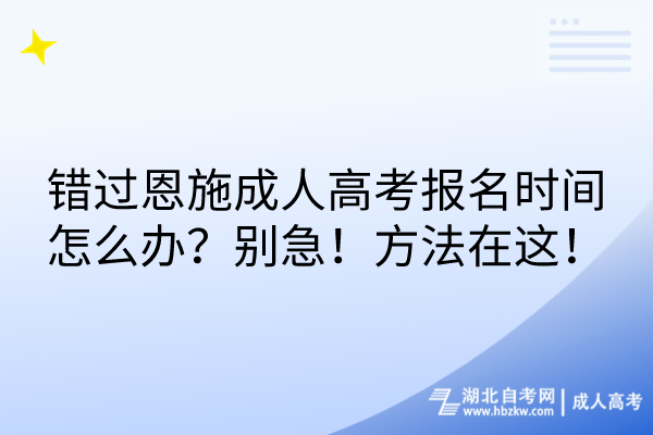 錯過恩施成人高考報名時間怎么辦？別急！方法在這！