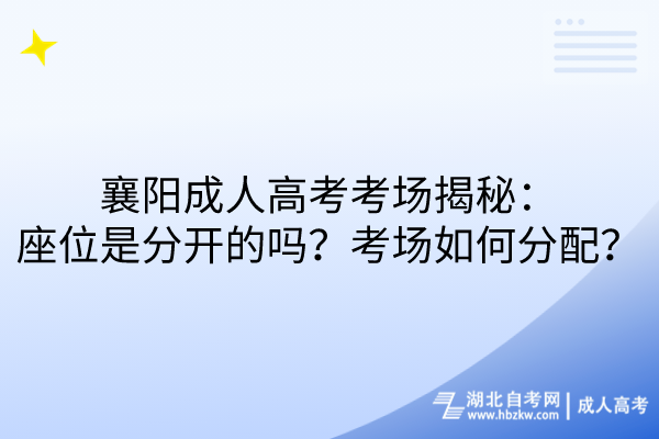 襄陽成人高考考場(chǎng)揭秘：座位是分開的嗎？考場(chǎng)如何分配？