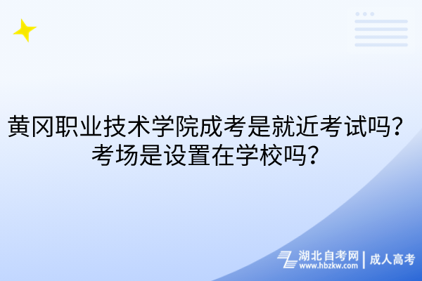 黃岡職業(yè)技術(shù)學(xué)院成考是就近考試嗎？考場(chǎng)是設(shè)置在學(xué)校嗎？