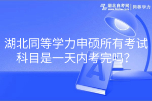 湖北同等學力申碩所有考試科目是一天內考完嗎？