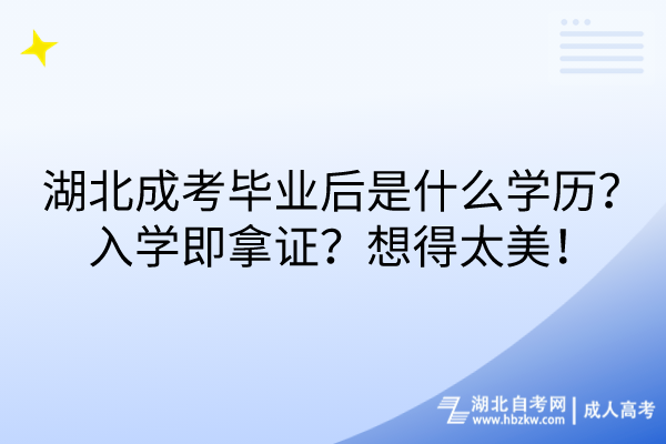 湖北成考畢業(yè)后是什么學(xué)歷？入學(xué)即拿證？想得太美！