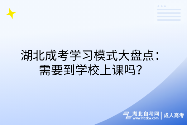 湖北成考學(xué)習(xí)模式大盤點(diǎn)：需要到學(xué)校上課嗎？