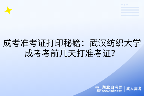 成考準(zhǔn)考證打印秘籍：武漢紡織大學(xué)成考考前幾天打準(zhǔn)考證？