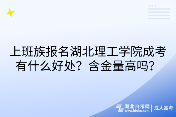 上班族報(bào)名湖北理工學(xué)院成考有什么好處？含金量高嗎？