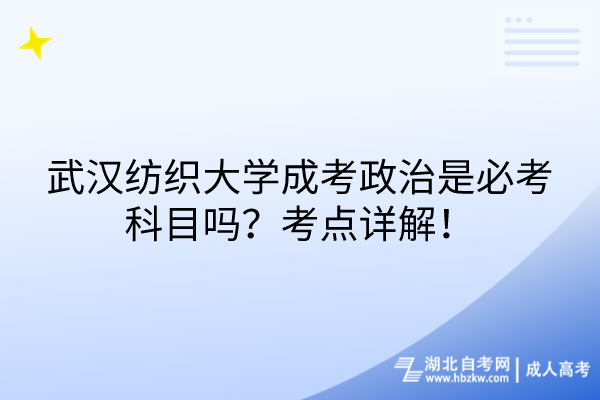 武漢紡織大學(xué)成考政治是必考科目嗎？考點(diǎn)詳解！