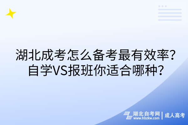 湖北成考怎么備考最有效率？自學(xué)VS報班你適合哪種？