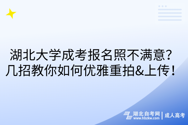 湖北大學(xué)成考報(bào)名照不滿意？幾招教你如何優(yōu)雅重拍&上傳！