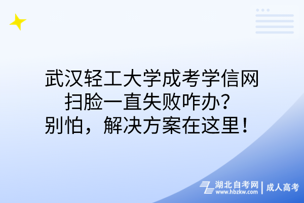 武漢輕工大學成考學信網(wǎng)掃臉一直失敗咋辦？別怕，解決方案在這里！