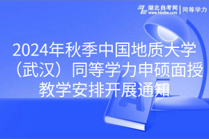 2024年秋季中國地質大學（武漢）同等學力申碩面授教學安排開展通知