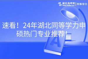 速看！24年湖北同等學(xué)力申碩熱門(mén)專(zhuān)業(yè)推薦！