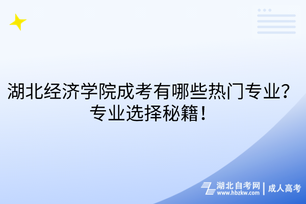 湖北經(jīng)濟學院成考有哪些熱門專業(yè)？專業(yè)選擇秘籍！