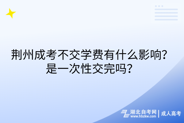 荊州成考不交學(xué)費有什么影響？是一次性交完嗎？