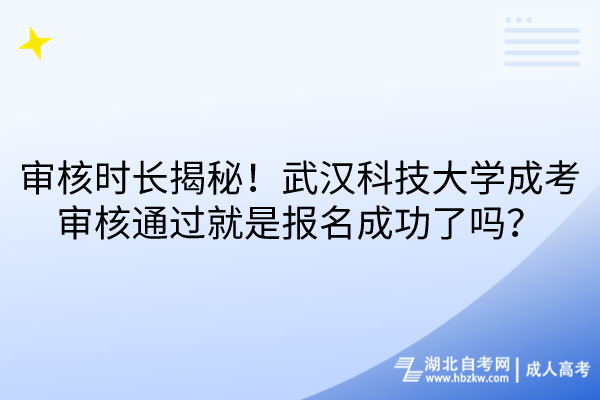 審核時(shí)長揭秘！武漢科技大學(xué)成考審核通過就是報(bào)名成功了嗎？