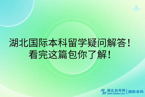 湖北國(guó)際本科留學(xué)疑問(wèn)解答！看完這篇包你了解！