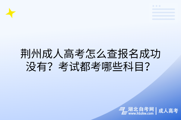 荊州成人高考怎么查報(bào)名成功沒(méi)有？考試都考哪些科目？