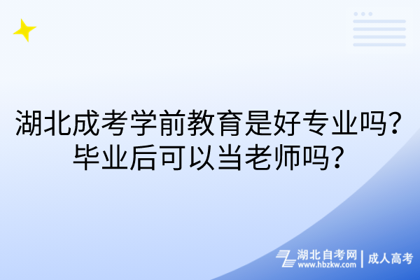 湖北成考學(xué)前教育是好專業(yè)嗎？畢業(yè)后可以當(dāng)老師嗎？