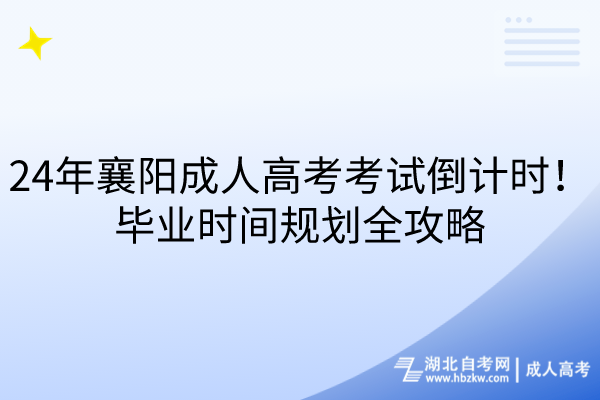 24年襄陽成人高考考試倒計時！畢業(yè)時間規(guī)劃全攻略