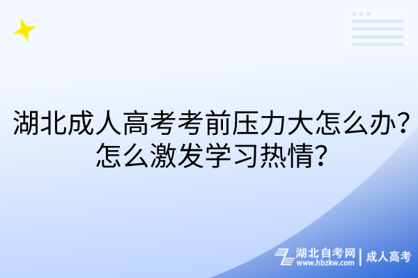 湖北成人高考考前壓力大怎么辦？怎么激發(fā)學(xué)習(xí)熱情？