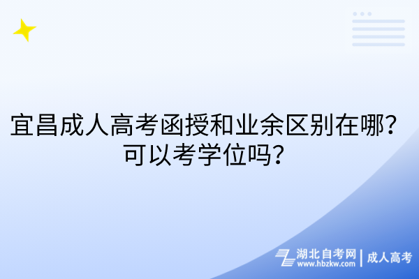 宜昌成人高考函授和業(yè)余區(qū)別在哪？可以考學位嗎？