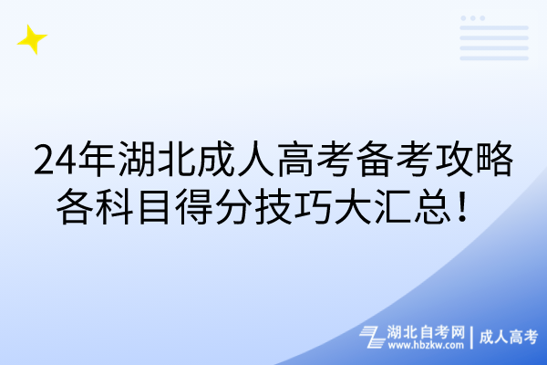 24年湖北成人高考備考攻略：各科目得分技巧大匯總！