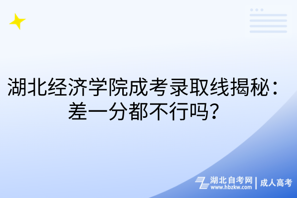 湖北經(jīng)濟(jì)學(xué)院成考錄取線揭秘：差一分都不行嗎？