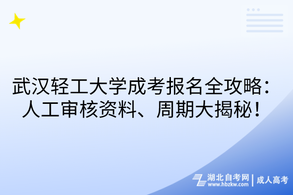 武漢輕工大學(xué)成考報(bào)名全攻略：人工審核資料、周期大揭秘！